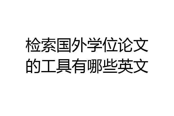 检索国外学位论文的工具有哪些英文