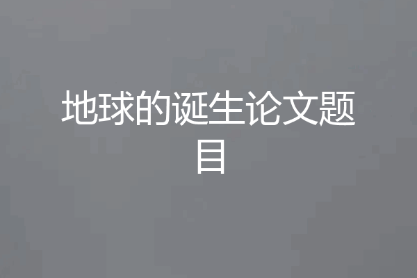 地球的诞生论文题目