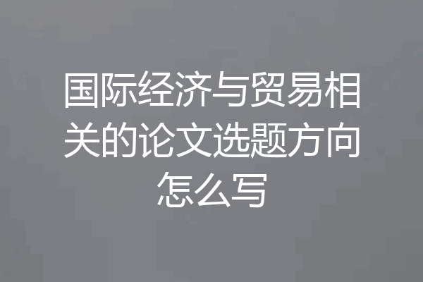 国际经济与贸易相关的论文选题方向怎么写