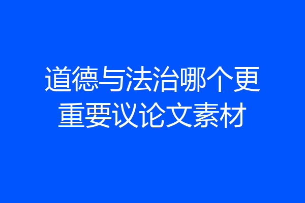 道德与法治哪个更重要议论文素材