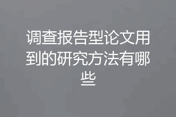 调查报告型论文用到的研究方法有哪些