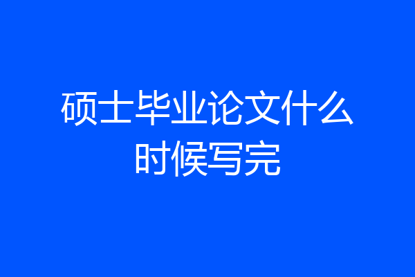 硕士毕业论文什么时候写完