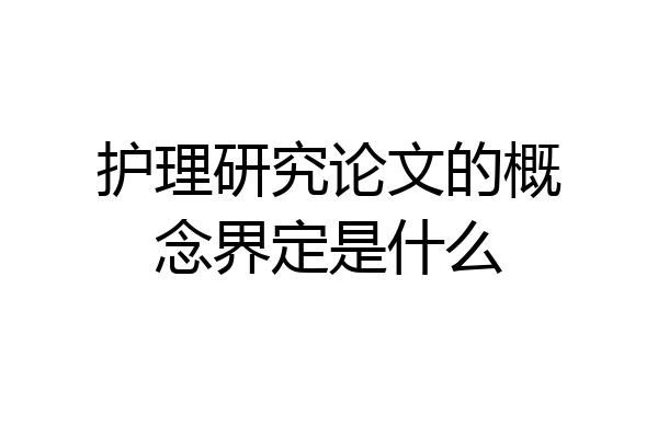 护理研究论文的概念界定是什么