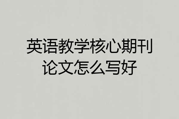 英语教学核心期刊论文怎么写好