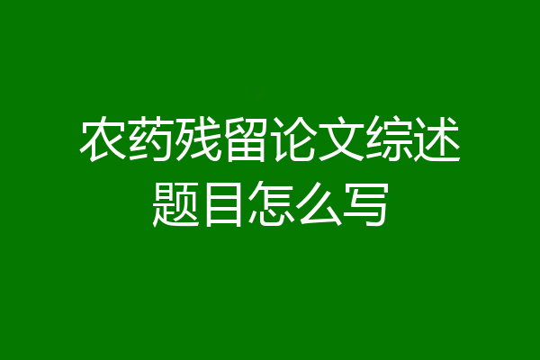 农药残留论文综述题目怎么写