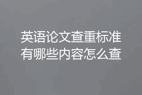 英语论文查重标准有哪些内容怎么查