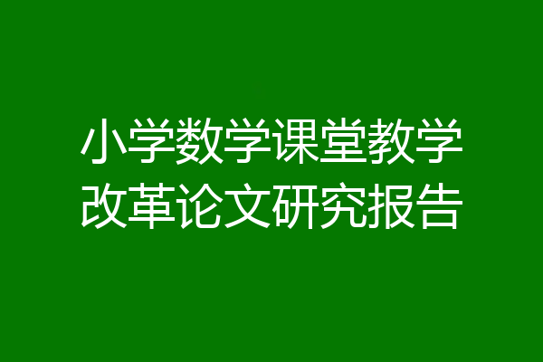 小学数学课堂教学改革论文研究报告