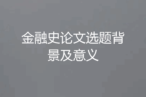 金融史论文选题背景及意义