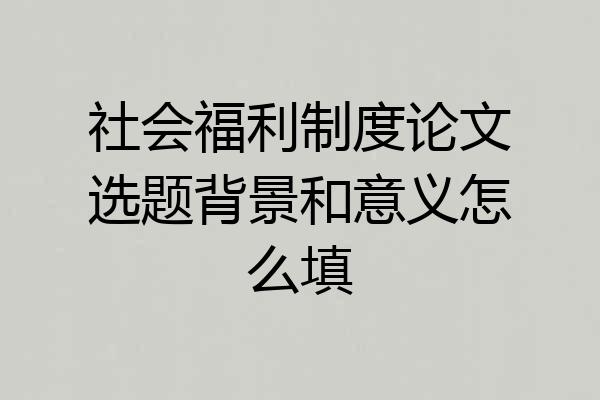社会福利制度论文选题背景和意义怎么填