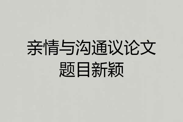 亲情与沟通议论文题目新颖