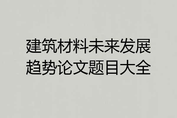 建筑材料未来发展趋势论文题目大全