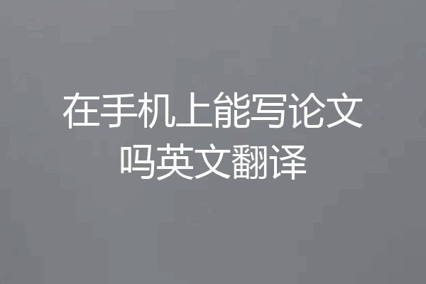 在手机上能写论文吗英文翻译