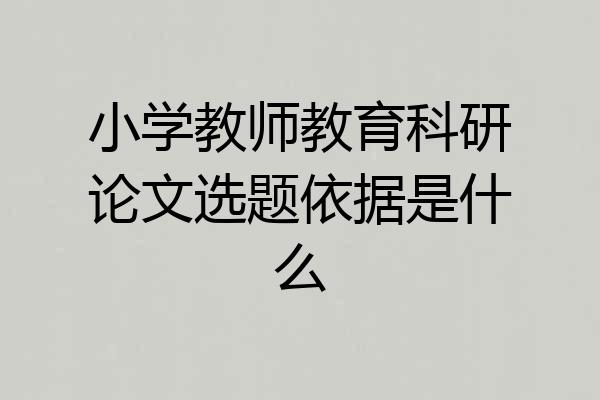 小学教师教育科研论文选题依据是什么