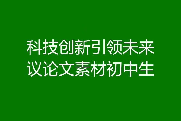 科技创新引领未来议论文素材初中生