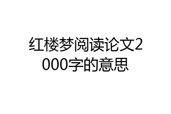 红楼梦阅读论文2000字的意思