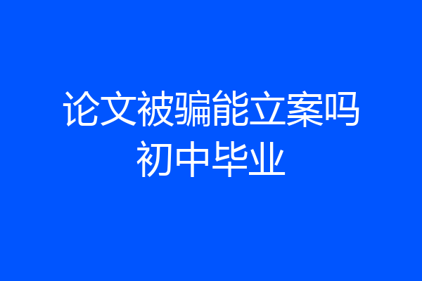 论文被骗能立案吗初中毕业
