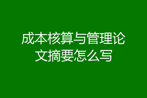 成本核算与管理论文摘要怎么写