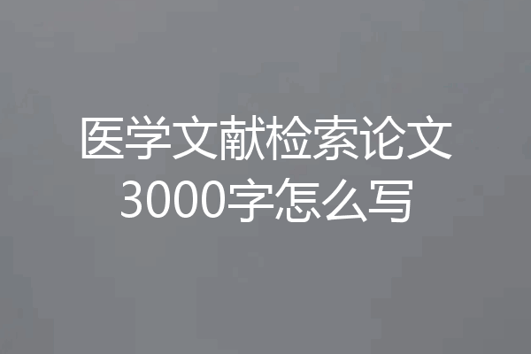 医学文献检索论文3000字怎么写
