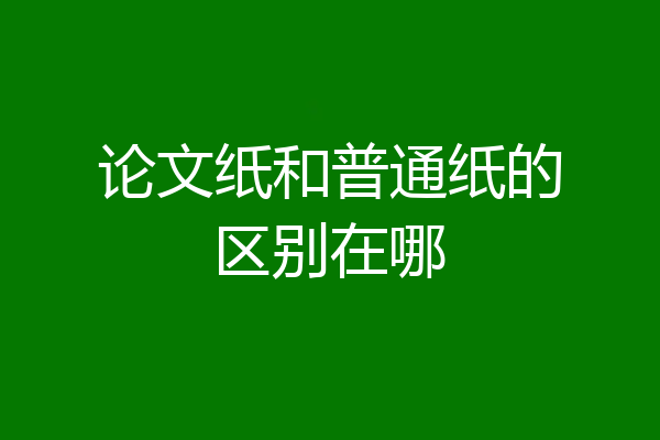 论文纸和普通纸的区别在哪