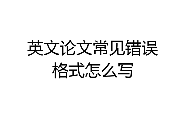 英文论文常见错误格式怎么写