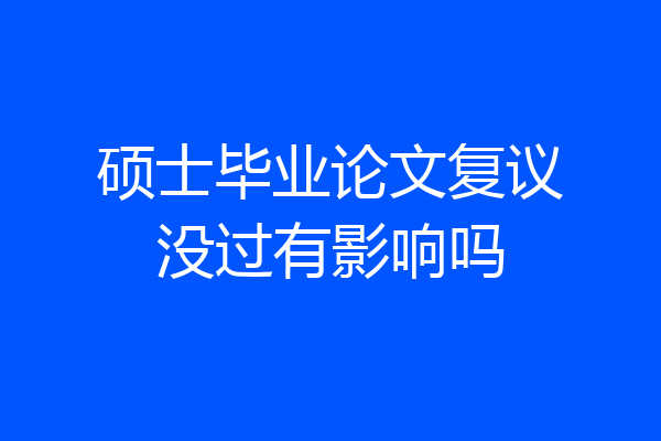 硕士毕业论文复议没过有影响吗