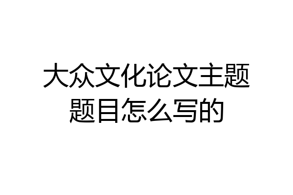 大众文化论文主题题目怎么写的