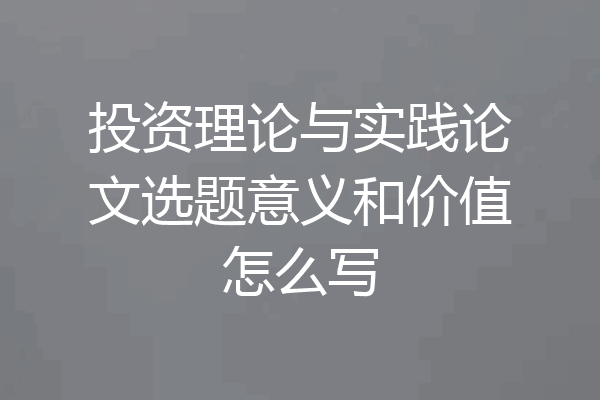 投资理论与实践论文选题意义和价值怎么写