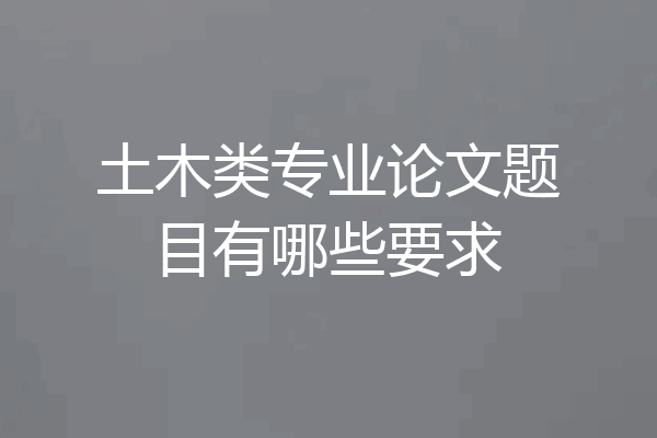 土木类专业论文题目有哪些要求