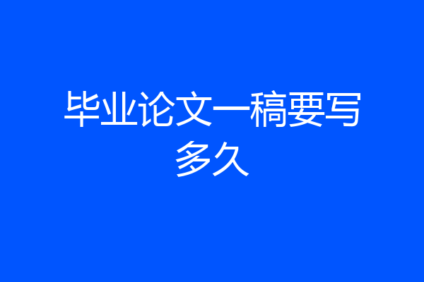 毕业论文一稿要写多久