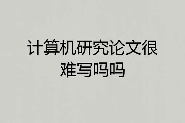 计算机研究论文很难写吗吗