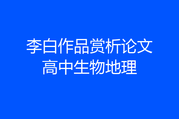 李白作品赏析论文高中生物地理