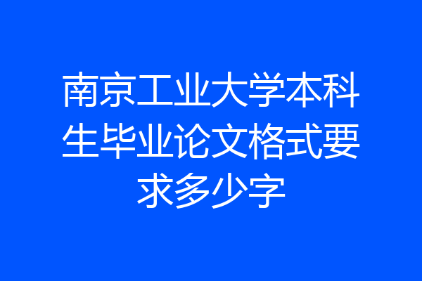 南京工业大学本科生毕业论文格式要求多少字