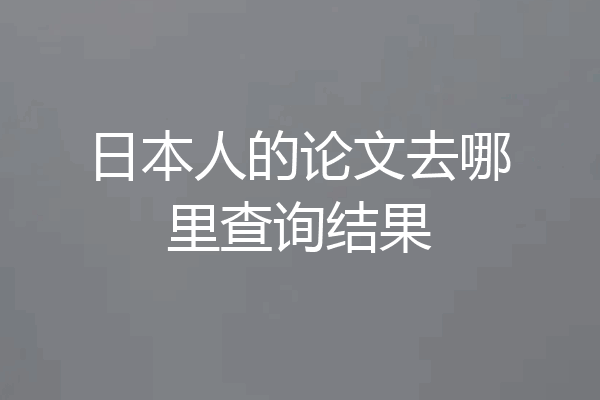 日本人的论文去哪里查询结果