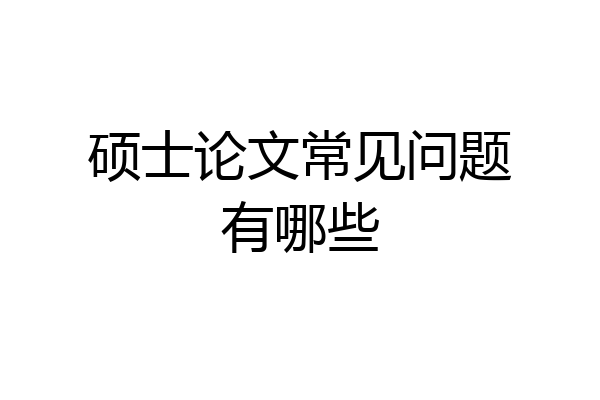 硕士论文常见问题有哪些