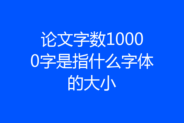 论文字数10000字是指什么字体的大小