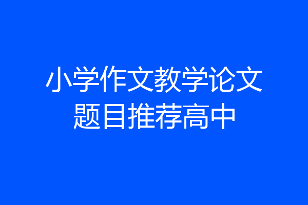 小学作文教学论文题目推荐高中