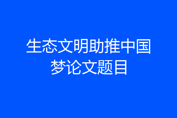生态文明助推中国梦论文题目