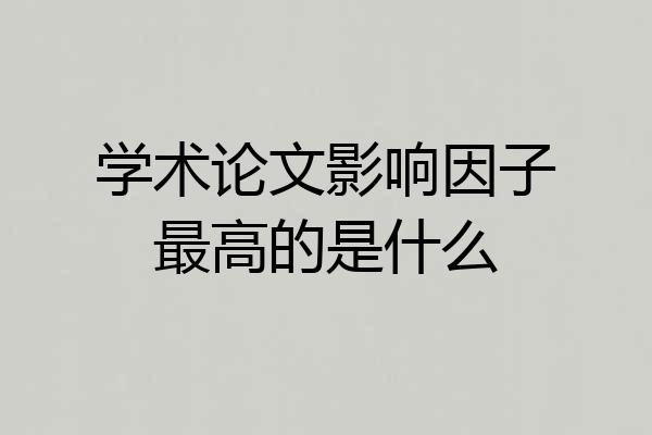 学术论文影响因子最高的是什么