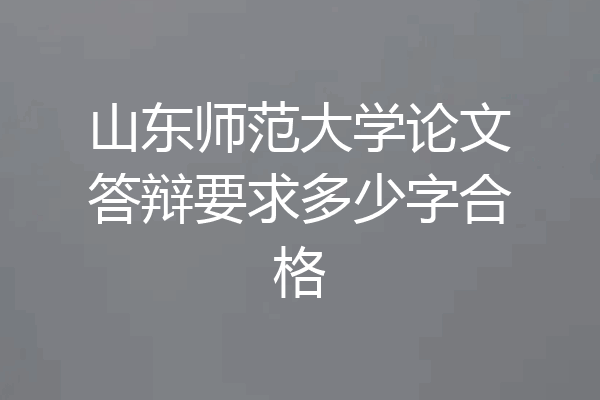山东师范大学论文答辩要求多少字合格