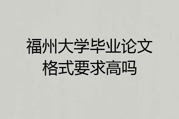 福州大学毕业论文格式要求高吗