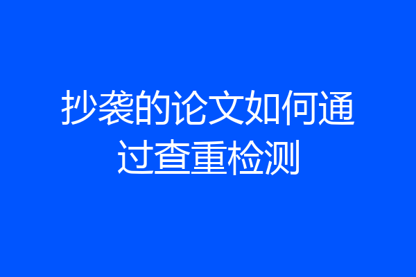 抄袭的论文如何通过查重检测