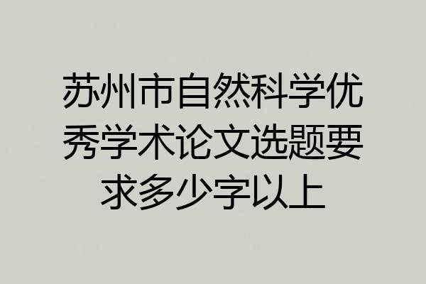 苏州市自然科学优秀学术论文选题要求多少字以上