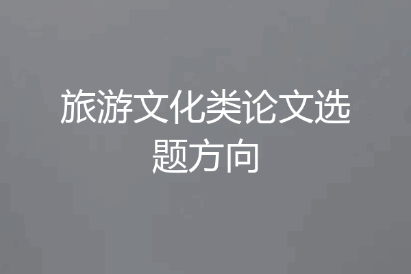 旅游文化类论文选题方向