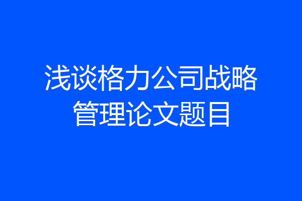 浅谈格力公司战略管理论文题目