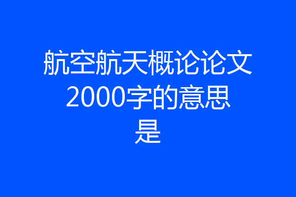 航空航天概论论文2000字的意思是