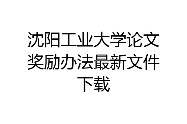 沈阳工业大学论文奖励办法最新文件下载