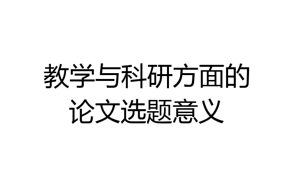 教学与科研方面的论文选题意义