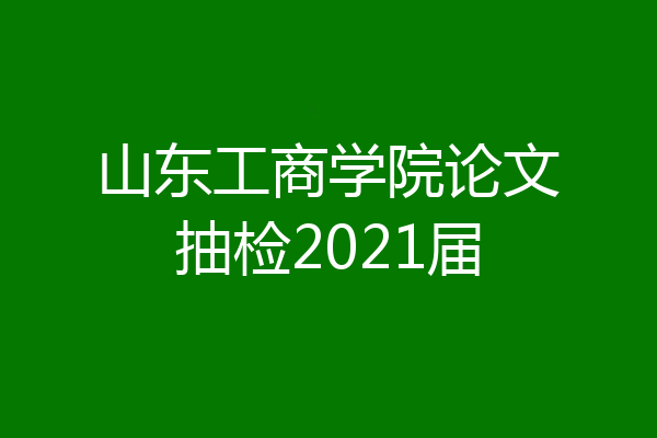 山东工商学院论文抽检2021届