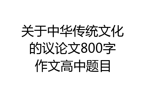 关于中华传统文化的议论文800字作文高中题目