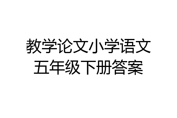 教学论文小学语文五年级下册答案